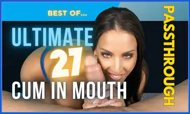 Ultimate 27 Cum in Mouth Moments in Passthrough